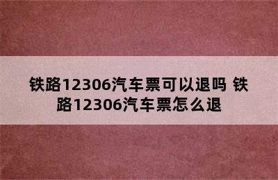 铁路12306汽车票可以退吗 铁路12306汽车票怎么退